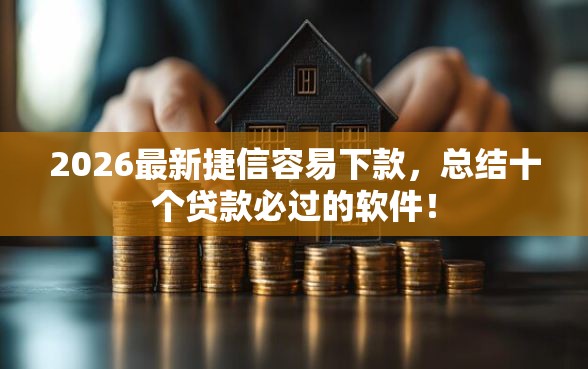 2026最新捷信容易下款，总结十个贷款必过的软件！