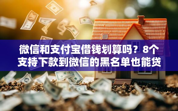 微信和支付宝借钱划算吗？8个支持下款到微信的黑名单也能贷款的平台