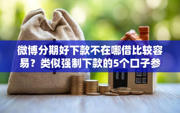 微博分期好下款不在哪借比较容易？类似强制下款的5个口子参考