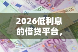 2026低利息的借贷平台，差1万元就选这6个平台