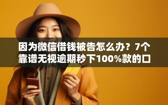 因为微信借钱被告怎么办？7个靠谱无视逾期秒下100%款的口子推荐