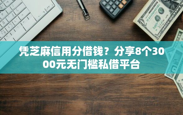 凭芝麻信用分借钱？分享8个3000元无门槛私借平台