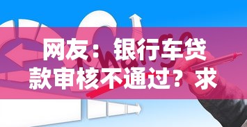网友：银行车贷款审核不通过？求介绍几款贷款公司平台