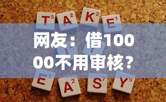 网友：借10000不用审核？求介绍几款贷款10万比较容易的app