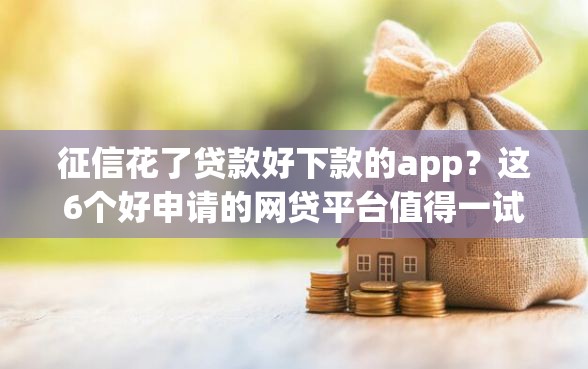 征信花了贷款好下款的app？这6个好申请的网贷平台值得一试