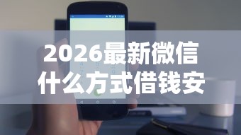 2026最新微信什么方式借钱安全（支持微信），7个半夜秒下款的高炮口子无私分享