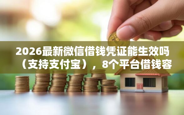2026最新微信借钱凭证能生效吗（支持支付宝），8个平台借钱容易通过无私分享