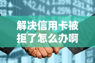 解决信用卡被拒了怎么办啊的8个征信花了下款的平台分享