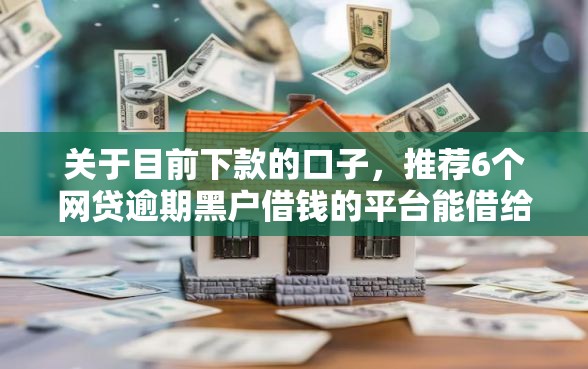 关于目前下款的口子，推荐6个网贷逾期黑户借钱的平台能借给你