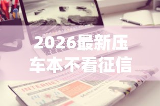 2026最新压车本不看征信（支持微信），8个无视征信黑白100%秒下app无私分享