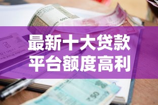 最新十大贷款平台额度高利息低，专治查询花好下款的口子