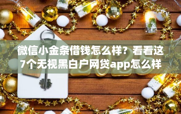 微信小金条借钱怎么样？看看这7个无视黑白户网贷app怎么样