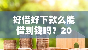 好借好下款么能借到钱吗？20000元无门槛借款8个平台推荐