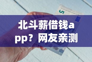 北斗薪借钱app？网友亲测7个安全的贷款平台盘点