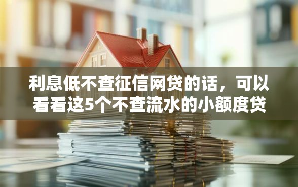 利息低不查征信网贷的话，可以看看这5个不查流水的小额度贷款软件