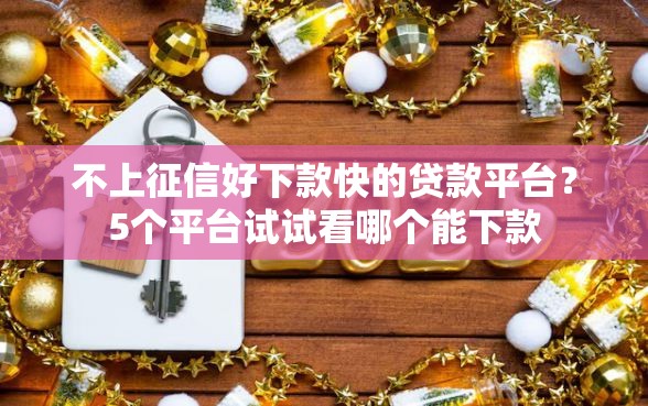 不上征信好下款快的贷款平台？5个平台试试看哪个能下款