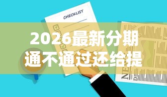 2026最新分期通不通过还给提额度，总结十个黑白花户必过的贷款平台！