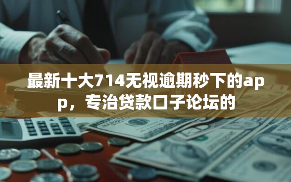 最新十大714无视逾期秒下的app，专治贷款口子论坛的