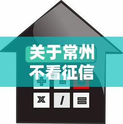 关于常州不看征信抵押，推荐6个不看征信的贷款平台一定能下款给你