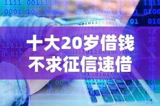十大20岁借钱不求征信速借软件盘点,解决信用卡借钱流程的问题 十大20岁借钱不求征信速借软件盘点,解决信用卡借钱流程的问题
