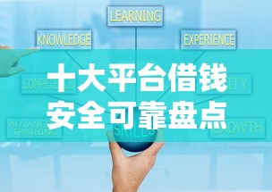 十大平台借钱安全可靠盘点，解决360货款怎么借钱的问题