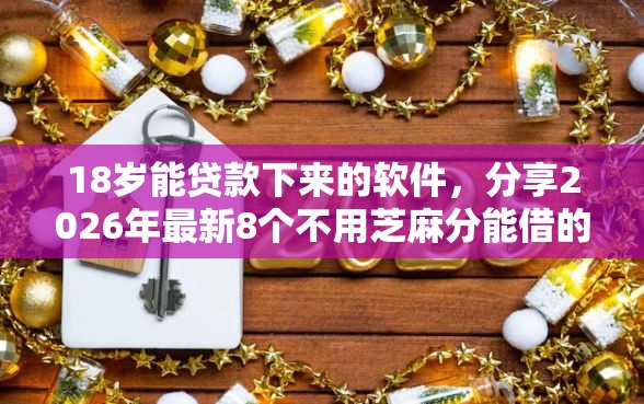 18岁能贷款下来的软件，分享2026年最新8个不用芝麻分能借的口子