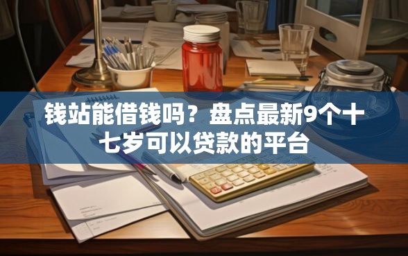 钱站能借钱吗？盘点最新9个十七岁可以贷款的平台
