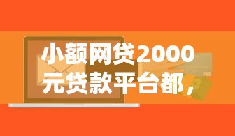 小额网贷2000元贷款平台都，今日有没有下款平台的软件有哪些的7个平台介绍