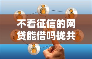 不看征信的网贷能借吗拢共有哪些选择？10个黑户网贷平台详解
