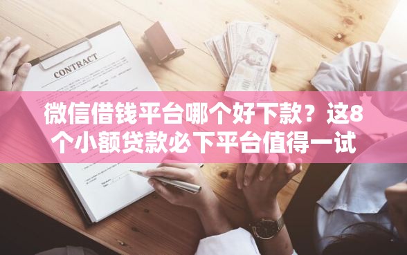 微信借钱平台哪个好下款？这8个小额贷款必下平台值得一试