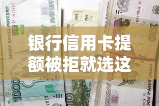 银行信用卡提额被拒就选这7个2000元征信黑户到平台可以借到钱