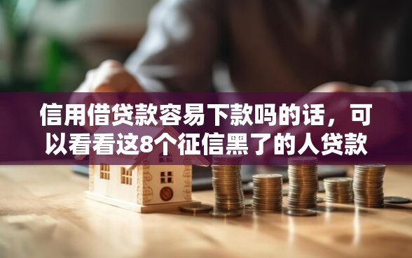 信用借贷款容易下款吗的话，可以看看这8个征信黑了的人贷款的平台
