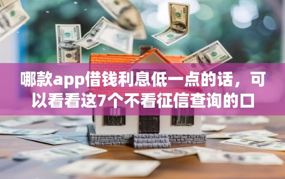 哪款app借钱利息低一点的话，可以看看这7个不看征信查询的口子