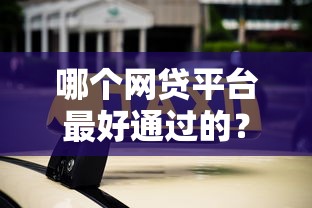 哪个网贷平台最好通过的？2026最新测评10个易通过的网贷平台