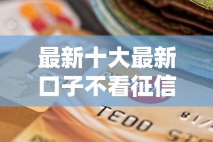 最新十大最新口子不看征信的，专治微信还车贷借钱