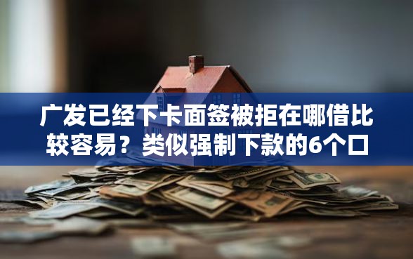 广发已经下卡面签被拒在哪借比较容易？类似强制下款的6个口子参考