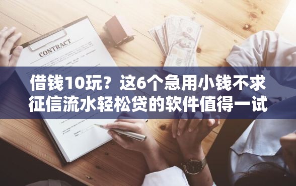 借钱10玩？这6个急用小钱不求征信流水轻松贷的软件值得一试