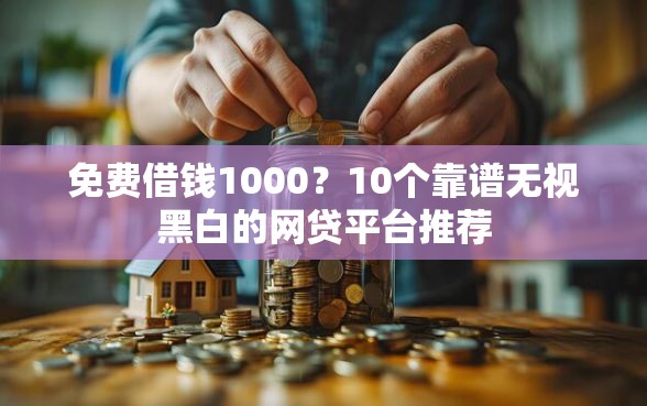 免费借钱1000？10个靠谱无视黑白的网贷平台推荐