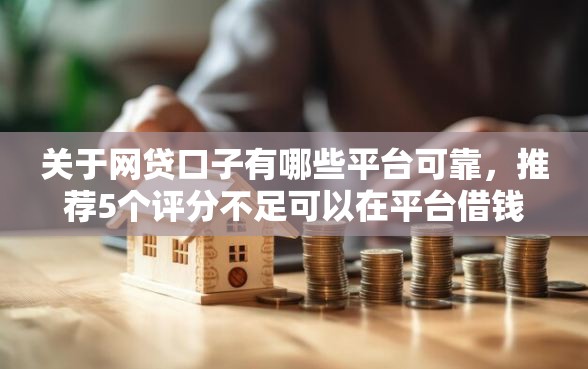 关于网贷口子有哪些平台可靠，推荐5个评分不足可以在平台借钱给你