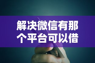 解决微信有那个平台可以借一千到二千的5个类似易开花的贷款平台分享