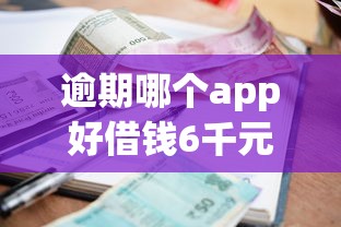 逾期哪个app好借钱6千元无门槛本月借款平台力荐！分享小额网贷口子6千元无门槛借款