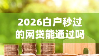 2026白户秒过的网贷能通过吗，差6千元就选这7个平台
