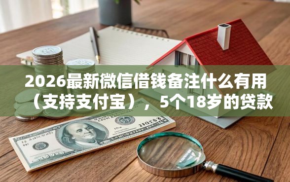 2026最新微信借钱备注什么有用（支持支付宝），5个18岁的贷款平台无私分享