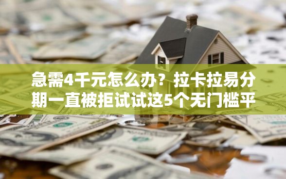 急需4千元怎么办？拉卡拉易分期一直被拒试试这5个无门槛平台