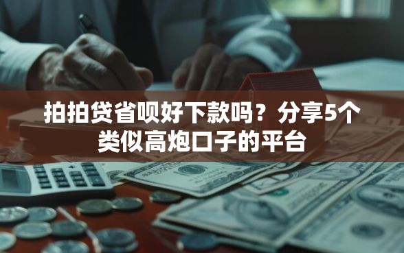 拍拍贷省呗好下款吗？分享5个类似高炮口子的平台