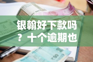 银翰好下款吗？十个逾期也不怕的借款新口子