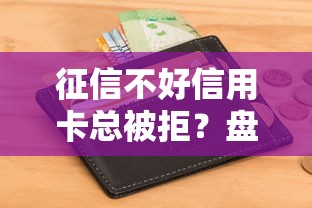 征信不好信用卡总被拒？盘点最新5个大平台借钱