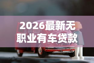 2026最新无职业有车贷款抵押被拒，总结十个黑口子！