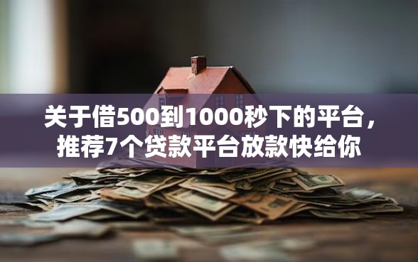 关于借500到1000秒下的平台，推荐7个贷款平台放款快给你