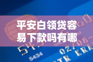 平安白领贷容易下款吗有哪些？6个银行贷款平台推荐给你